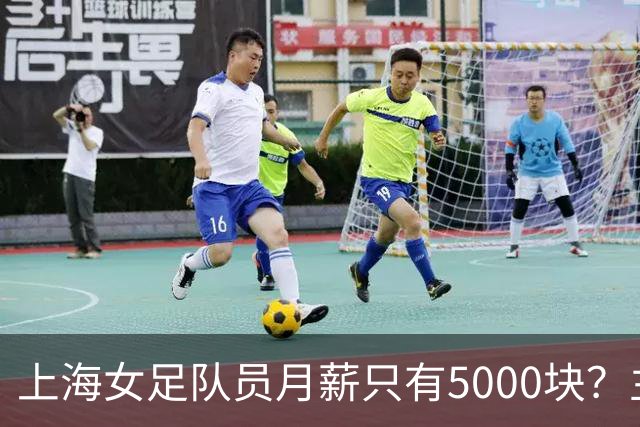 上海女足队员月薪只有5000块？主帅：讲出来蛮难为情的，现在终于解决了
