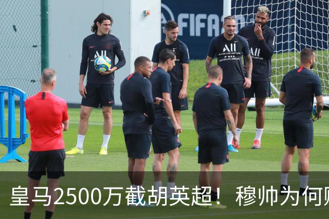 皇马2500万截胡英超！穆帅为何赌上未来押注这个“愣头青”？