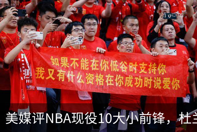 美媒评NBA现役10大小前锋，杜兰特领衔，詹姆斯第4，杨瀚森队友上榜